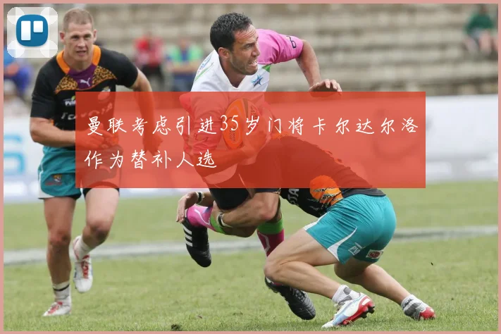 曼联考虑引进35岁门将卡尔达尔洛作为替补人选