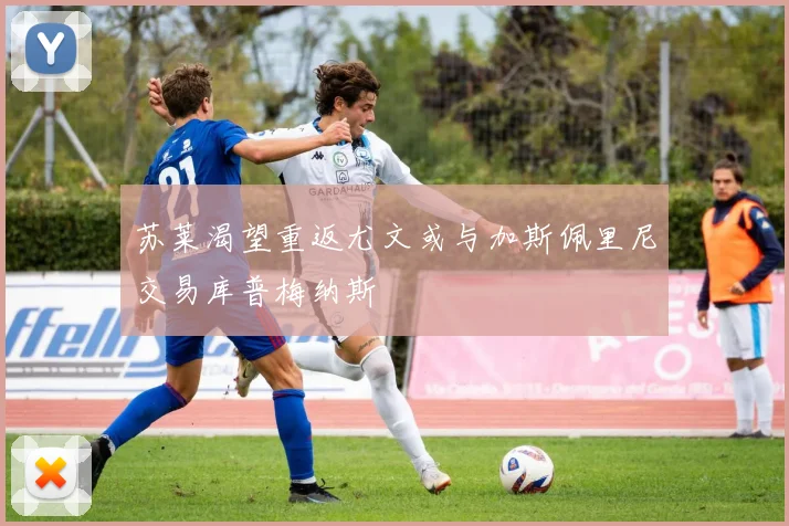 苏莱渴望重返尤文或与加斯佩里尼交易库普梅纳斯