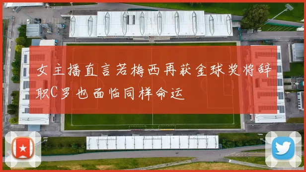 女主播直言若梅西再获金球奖将辞职C罗也面临同样命运
