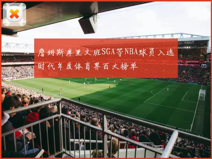 詹姆斯库里文班SGA等NBA球员入选时代年度体育界百大榜单