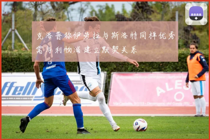 克洛普称伊劳拉与斯洛特同样优秀需与利物浦建立默契关系