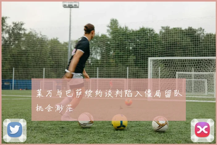 莱万与巴萨续约谈判陷入僵局留队机会渺茫