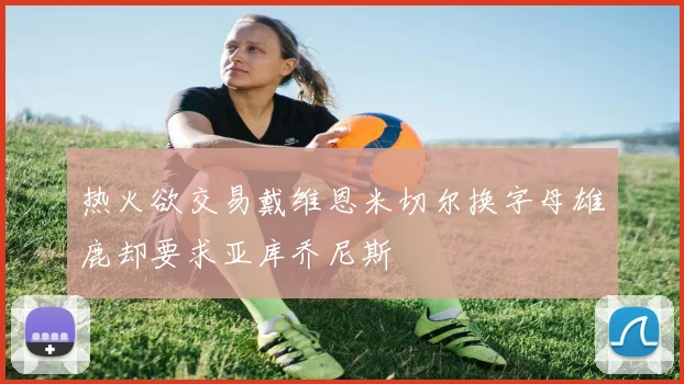 热火欲交易戴维恩米切尔换字母雄鹿却要求亚库乔尼斯