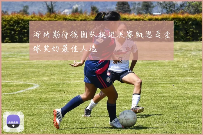 海纳期待德国队挺进决赛凯恩是金球奖的最佳人选