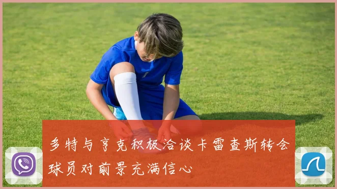 多特与亨克积极洽谈卡雷查斯转会球员对前景充满信心