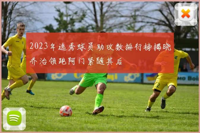 2023年选秀球员助攻数排行榜揭晓乔治领跑阿门紧随其后