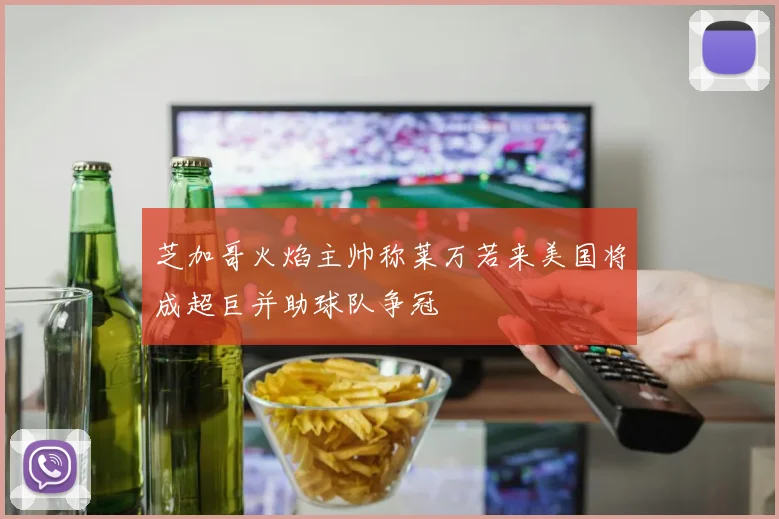 芝加哥火焰主帅称莱万若来美国将成超巨并助球队争冠